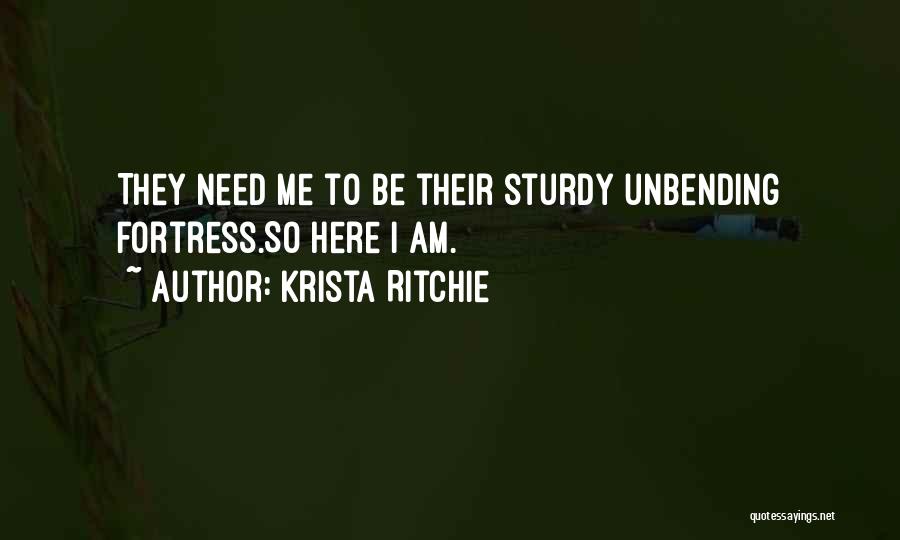 Krista Ritchie Quotes: They Need Me To Be Their Sturdy Unbending Fortress.so Here I Am.