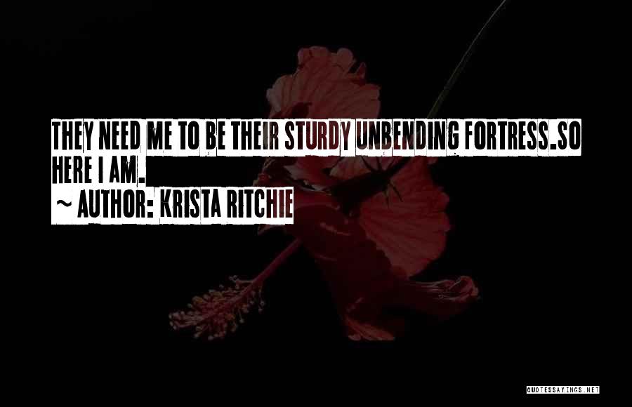 Krista Ritchie Quotes: They Need Me To Be Their Sturdy Unbending Fortress.so Here I Am.