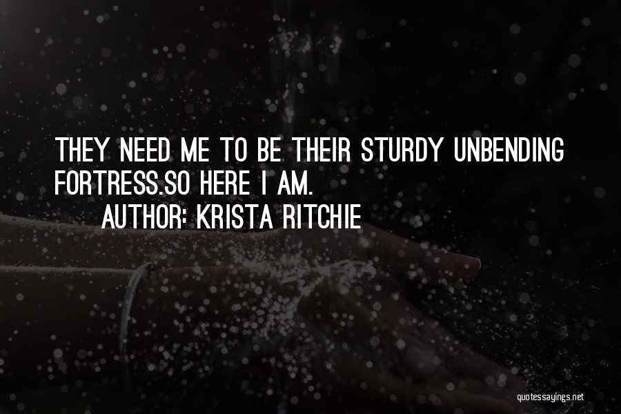 Krista Ritchie Quotes: They Need Me To Be Their Sturdy Unbending Fortress.so Here I Am.