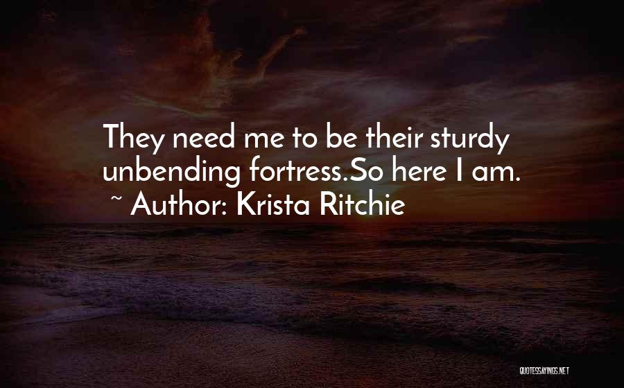 Krista Ritchie Quotes: They Need Me To Be Their Sturdy Unbending Fortress.so Here I Am.