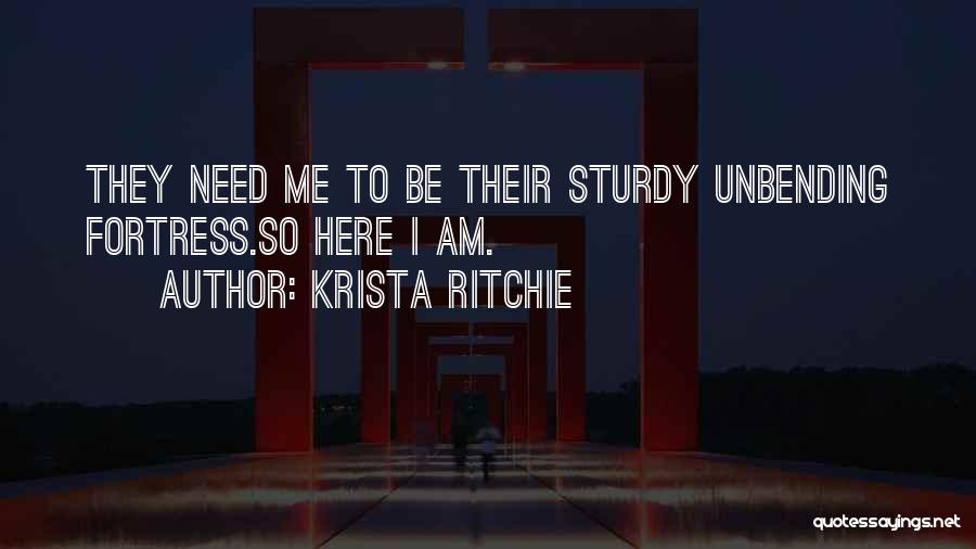 Krista Ritchie Quotes: They Need Me To Be Their Sturdy Unbending Fortress.so Here I Am.