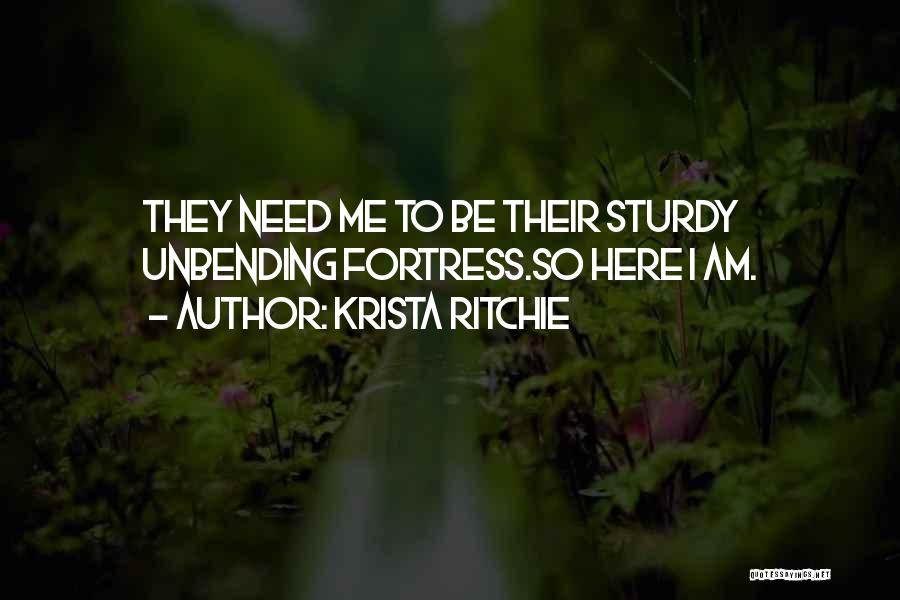 Krista Ritchie Quotes: They Need Me To Be Their Sturdy Unbending Fortress.so Here I Am.