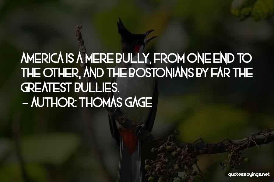 Thomas Gage Quotes: America Is A Mere Bully, From One End To The Other, And The Bostonians By Far The Greatest Bullies.