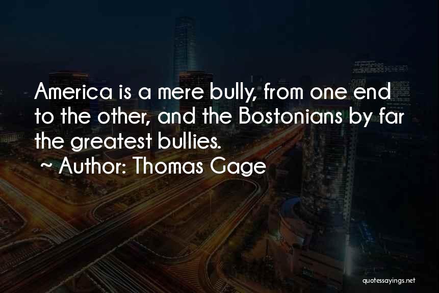 Thomas Gage Quotes: America Is A Mere Bully, From One End To The Other, And The Bostonians By Far The Greatest Bullies.
