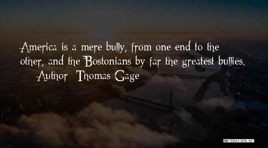 Thomas Gage Quotes: America Is A Mere Bully, From One End To The Other, And The Bostonians By Far The Greatest Bullies.