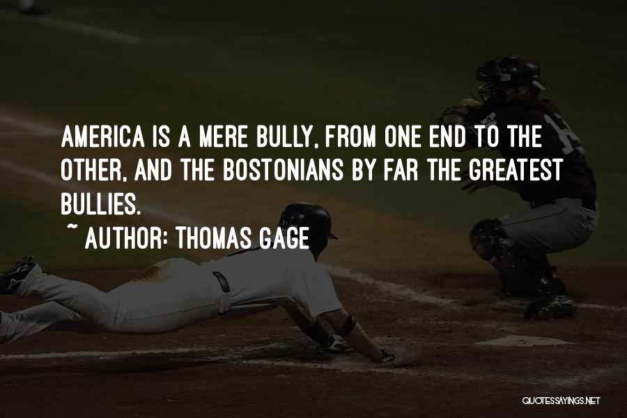 Thomas Gage Quotes: America Is A Mere Bully, From One End To The Other, And The Bostonians By Far The Greatest Bullies.