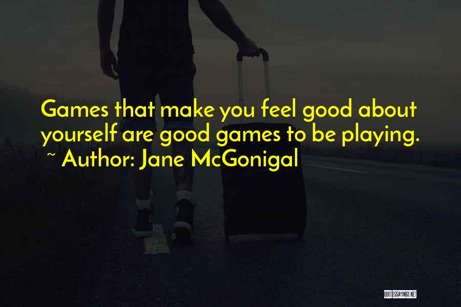 Jane McGonigal Quotes: Games That Make You Feel Good About Yourself Are Good Games To Be Playing.