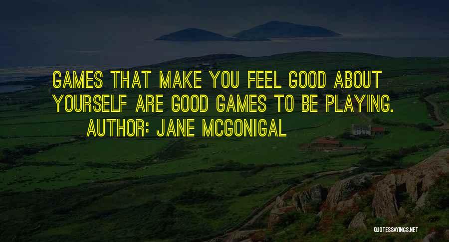 Jane McGonigal Quotes: Games That Make You Feel Good About Yourself Are Good Games To Be Playing.