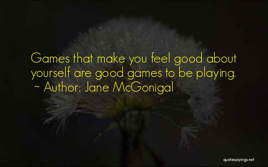 Jane McGonigal Quotes: Games That Make You Feel Good About Yourself Are Good Games To Be Playing.