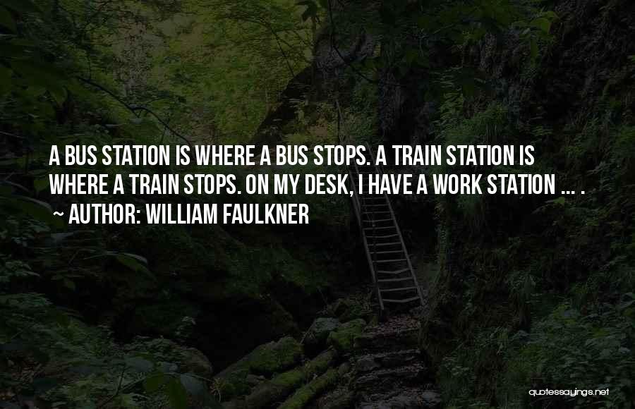 William Faulkner Quotes: A Bus Station Is Where A Bus Stops. A Train Station Is Where A Train Stops. On My Desk, I