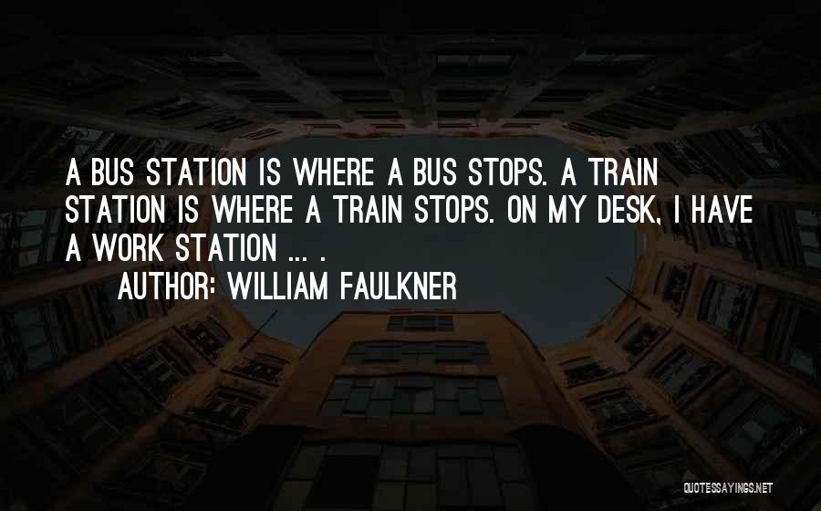 William Faulkner Quotes: A Bus Station Is Where A Bus Stops. A Train Station Is Where A Train Stops. On My Desk, I