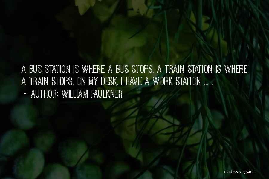 William Faulkner Quotes: A Bus Station Is Where A Bus Stops. A Train Station Is Where A Train Stops. On My Desk, I