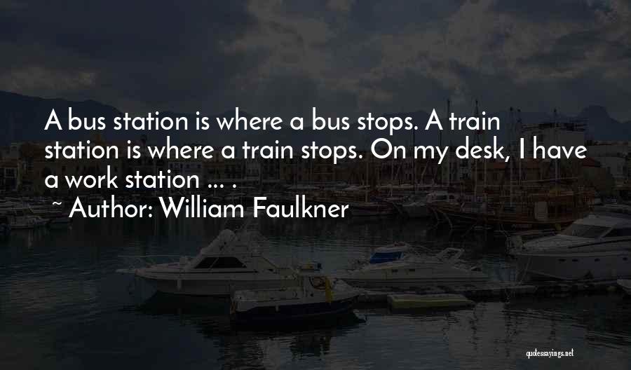 William Faulkner Quotes: A Bus Station Is Where A Bus Stops. A Train Station Is Where A Train Stops. On My Desk, I