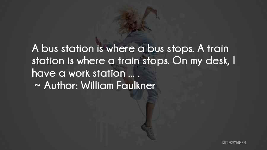 William Faulkner Quotes: A Bus Station Is Where A Bus Stops. A Train Station Is Where A Train Stops. On My Desk, I