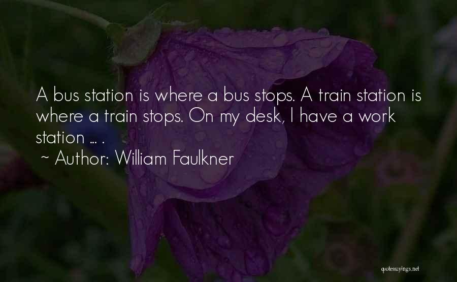 William Faulkner Quotes: A Bus Station Is Where A Bus Stops. A Train Station Is Where A Train Stops. On My Desk, I