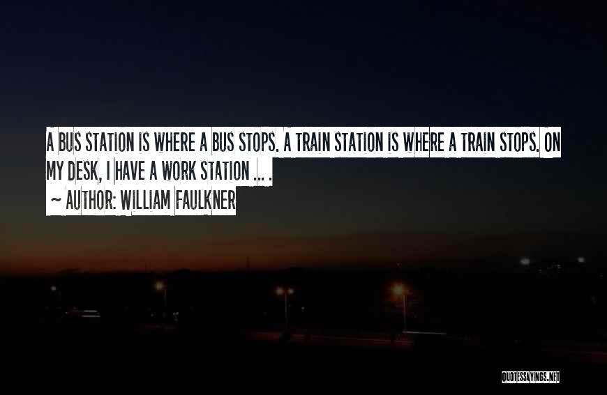 William Faulkner Quotes: A Bus Station Is Where A Bus Stops. A Train Station Is Where A Train Stops. On My Desk, I