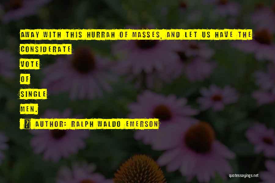 Ralph Waldo Emerson Quotes: Away With This Hurrah Of Masses, And Let Us Have The Considerate Vote Of Single Men.