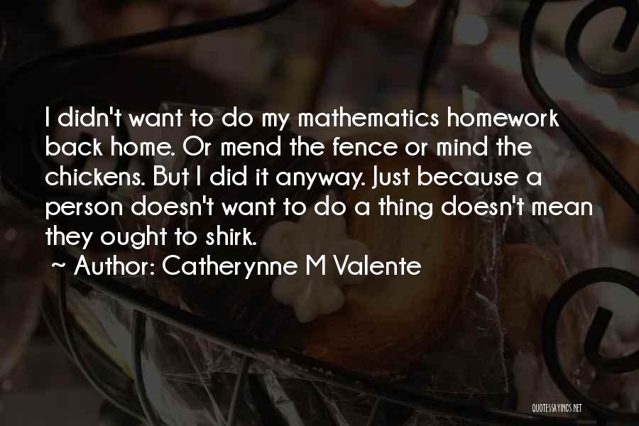 Catherynne M Valente Quotes: I Didn't Want To Do My Mathematics Homework Back Home. Or Mend The Fence Or Mind The Chickens. But I