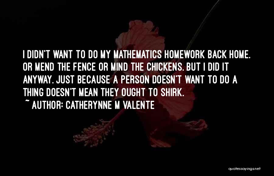 Catherynne M Valente Quotes: I Didn't Want To Do My Mathematics Homework Back Home. Or Mend The Fence Or Mind The Chickens. But I