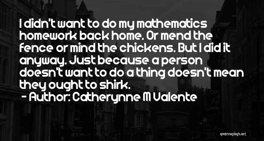 Catherynne M Valente Quotes: I Didn't Want To Do My Mathematics Homework Back Home. Or Mend The Fence Or Mind The Chickens. But I