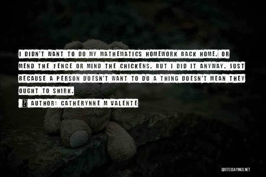 Catherynne M Valente Quotes: I Didn't Want To Do My Mathematics Homework Back Home. Or Mend The Fence Or Mind The Chickens. But I