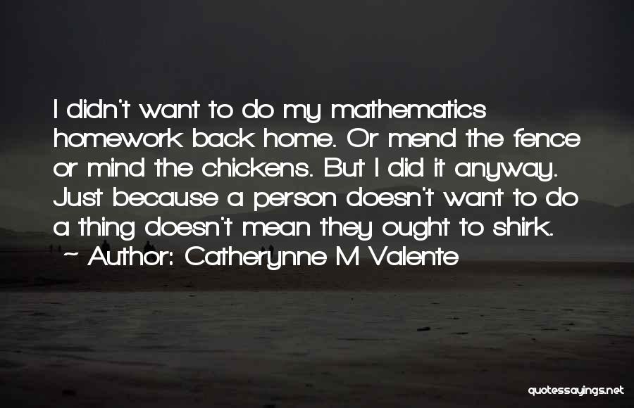 Catherynne M Valente Quotes: I Didn't Want To Do My Mathematics Homework Back Home. Or Mend The Fence Or Mind The Chickens. But I