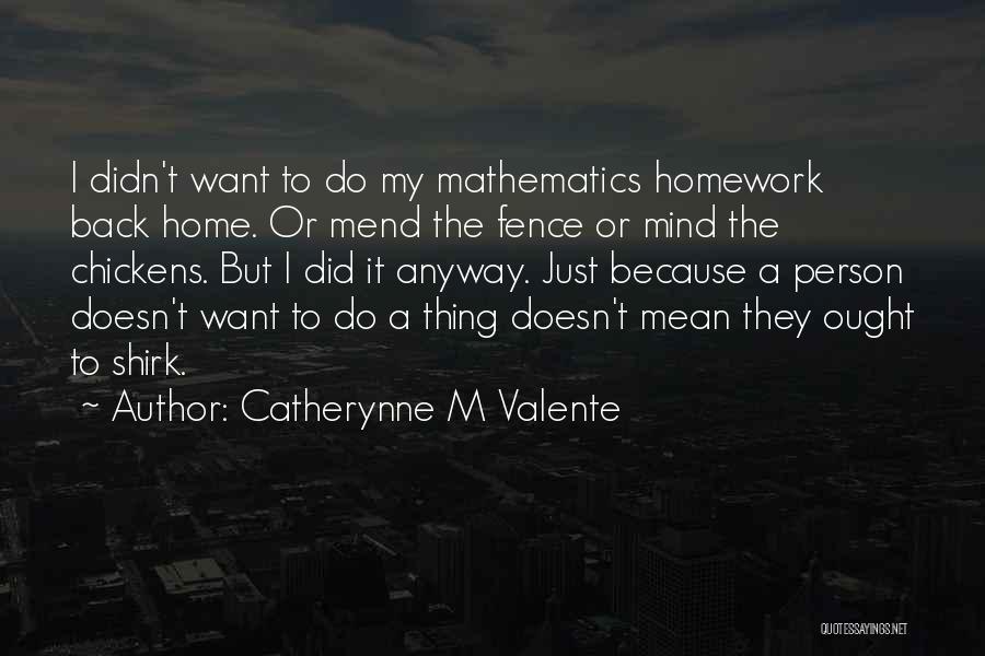 Catherynne M Valente Quotes: I Didn't Want To Do My Mathematics Homework Back Home. Or Mend The Fence Or Mind The Chickens. But I