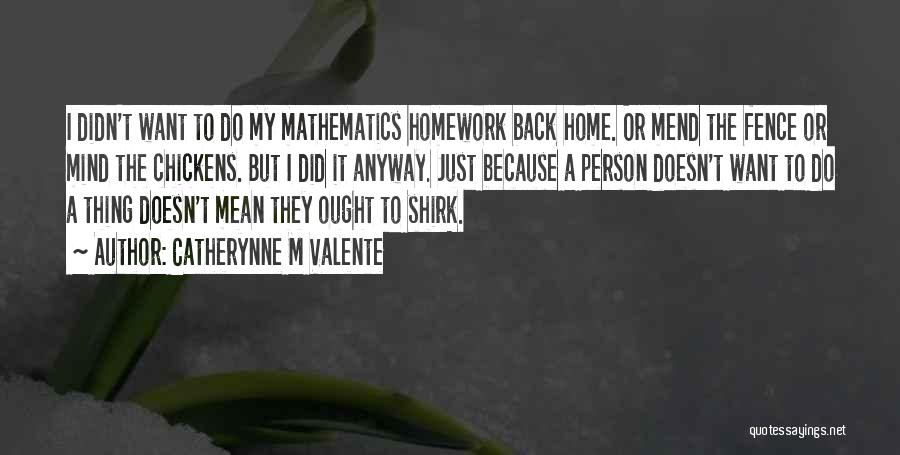 Catherynne M Valente Quotes: I Didn't Want To Do My Mathematics Homework Back Home. Or Mend The Fence Or Mind The Chickens. But I