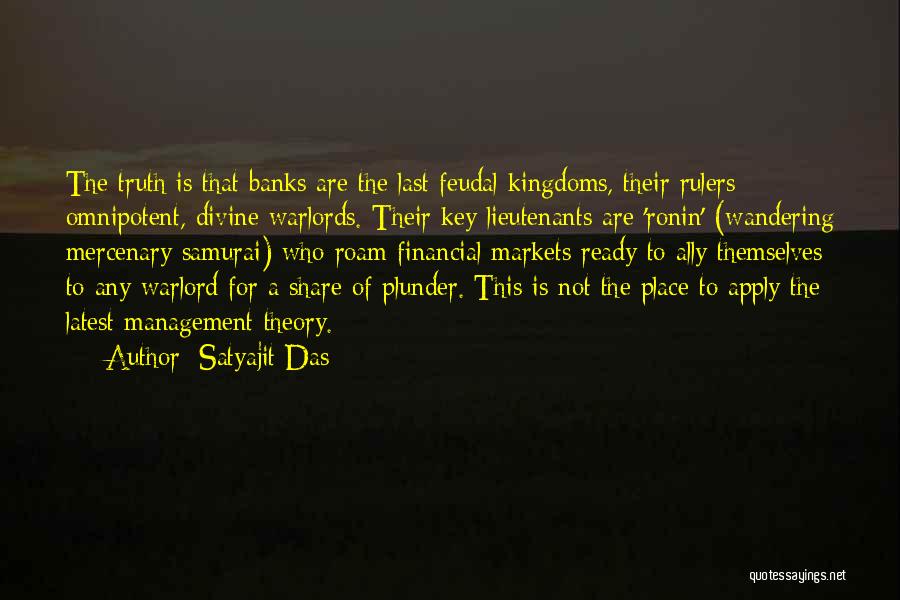 Satyajit Das Quotes: The Truth Is That Banks Are The Last Feudal Kingdoms, Their Rulers Omnipotent, Divine Warlords. Their Key Lieutenants Are 'ronin'