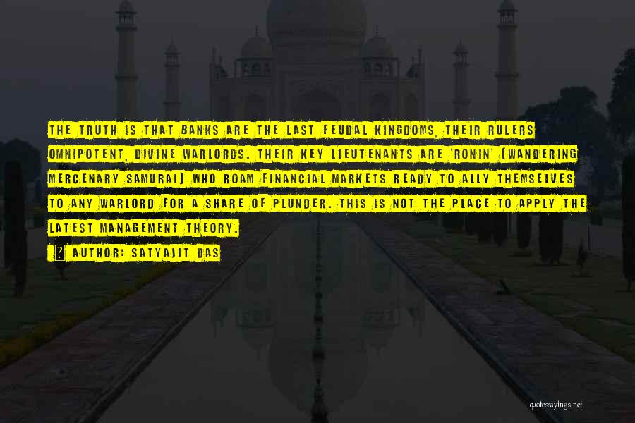 Satyajit Das Quotes: The Truth Is That Banks Are The Last Feudal Kingdoms, Their Rulers Omnipotent, Divine Warlords. Their Key Lieutenants Are 'ronin'