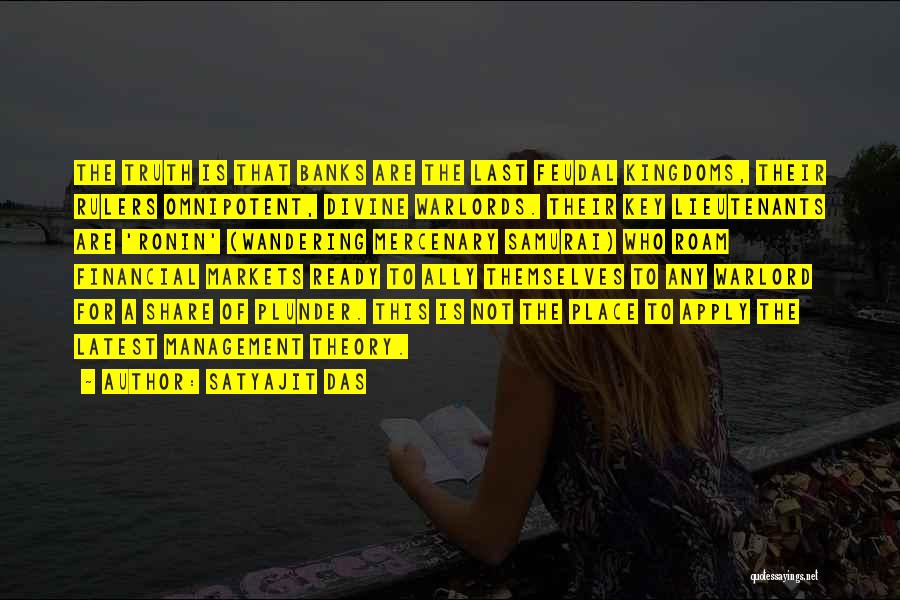 Satyajit Das Quotes: The Truth Is That Banks Are The Last Feudal Kingdoms, Their Rulers Omnipotent, Divine Warlords. Their Key Lieutenants Are 'ronin'
