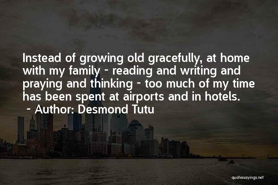 Desmond Tutu Quotes: Instead Of Growing Old Gracefully, At Home With My Family - Reading And Writing And Praying And Thinking - Too