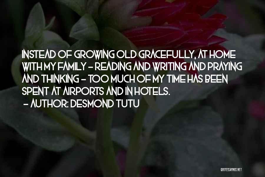 Desmond Tutu Quotes: Instead Of Growing Old Gracefully, At Home With My Family - Reading And Writing And Praying And Thinking - Too