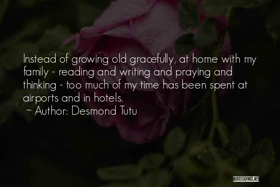Desmond Tutu Quotes: Instead Of Growing Old Gracefully, At Home With My Family - Reading And Writing And Praying And Thinking - Too