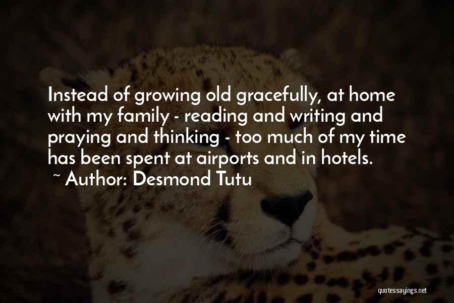 Desmond Tutu Quotes: Instead Of Growing Old Gracefully, At Home With My Family - Reading And Writing And Praying And Thinking - Too
