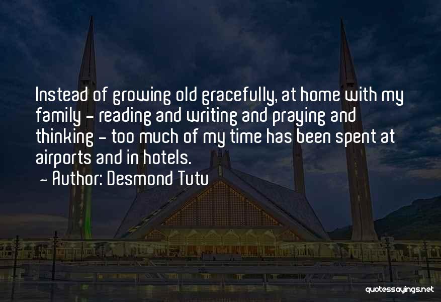 Desmond Tutu Quotes: Instead Of Growing Old Gracefully, At Home With My Family - Reading And Writing And Praying And Thinking - Too