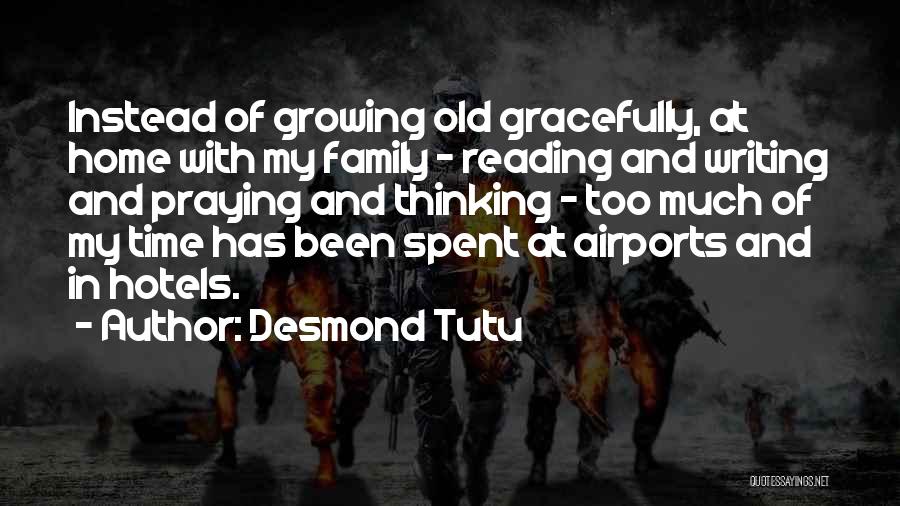Desmond Tutu Quotes: Instead Of Growing Old Gracefully, At Home With My Family - Reading And Writing And Praying And Thinking - Too