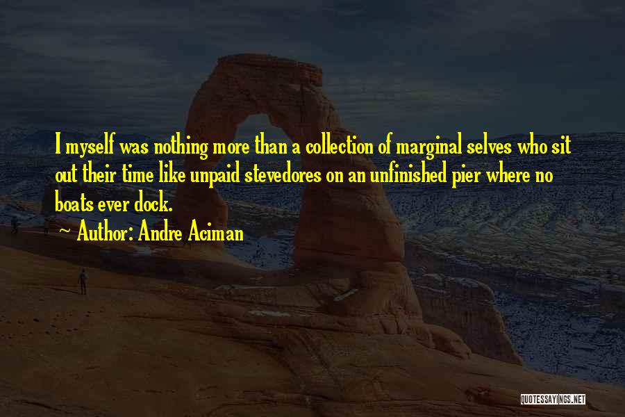 Andre Aciman Quotes: I Myself Was Nothing More Than A Collection Of Marginal Selves Who Sit Out Their Time Like Unpaid Stevedores On