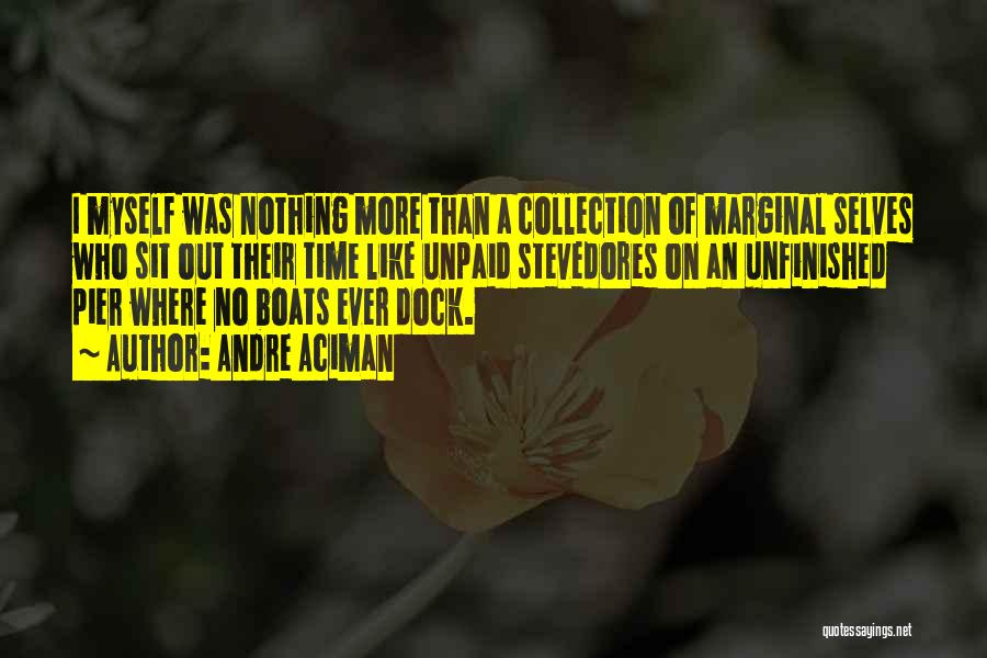 Andre Aciman Quotes: I Myself Was Nothing More Than A Collection Of Marginal Selves Who Sit Out Their Time Like Unpaid Stevedores On