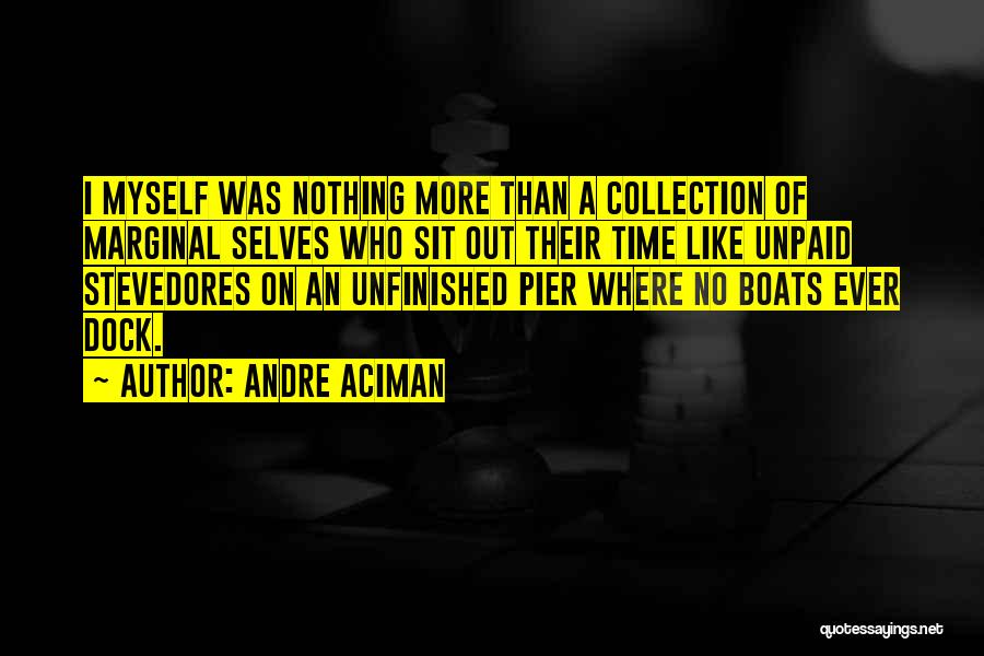 Andre Aciman Quotes: I Myself Was Nothing More Than A Collection Of Marginal Selves Who Sit Out Their Time Like Unpaid Stevedores On