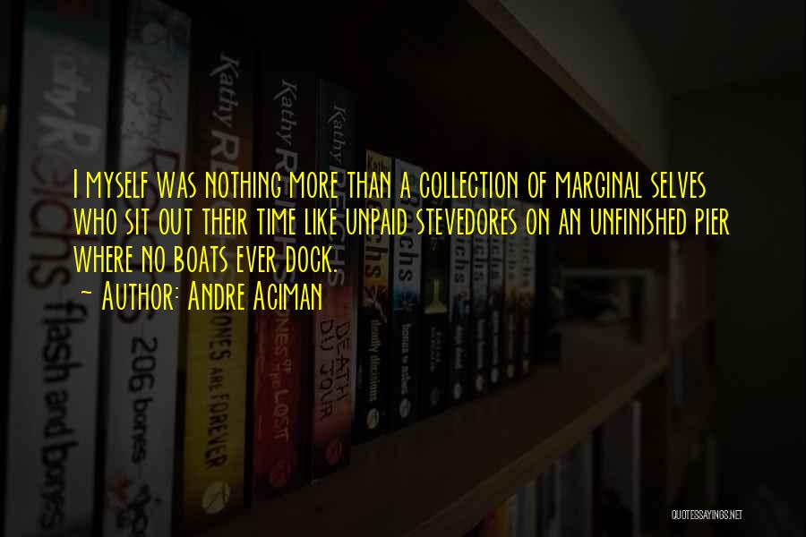 Andre Aciman Quotes: I Myself Was Nothing More Than A Collection Of Marginal Selves Who Sit Out Their Time Like Unpaid Stevedores On