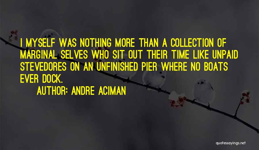 Andre Aciman Quotes: I Myself Was Nothing More Than A Collection Of Marginal Selves Who Sit Out Their Time Like Unpaid Stevedores On