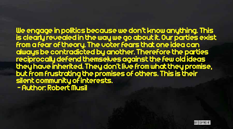 Robert Musil Quotes: We Engage In Politics Because We Don't Know Anything. This Is Clearly Revealed In The Way We Go About It.
