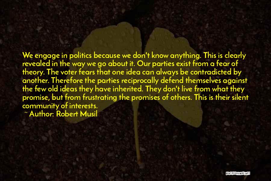 Robert Musil Quotes: We Engage In Politics Because We Don't Know Anything. This Is Clearly Revealed In The Way We Go About It.