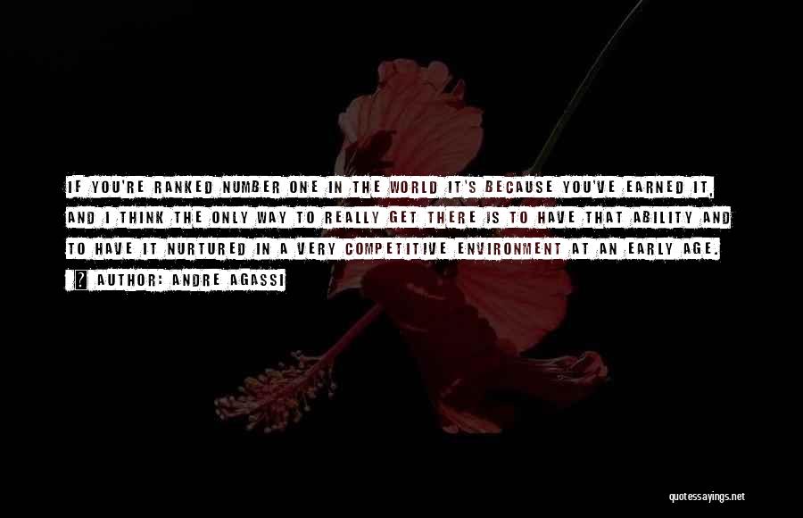 Andre Agassi Quotes: If You're Ranked Number One In The World It's Because You've Earned It, And I Think The Only Way To