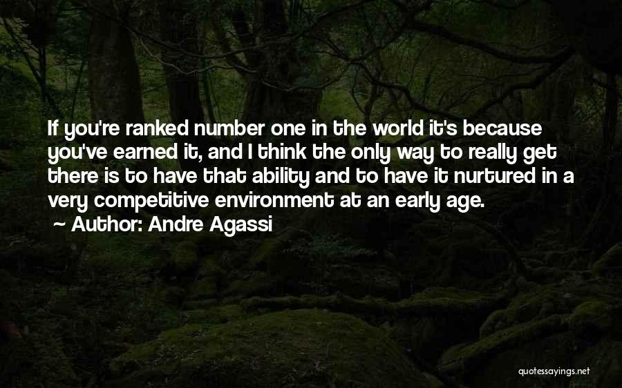 Andre Agassi Quotes: If You're Ranked Number One In The World It's Because You've Earned It, And I Think The Only Way To