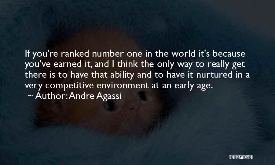 Andre Agassi Quotes: If You're Ranked Number One In The World It's Because You've Earned It, And I Think The Only Way To