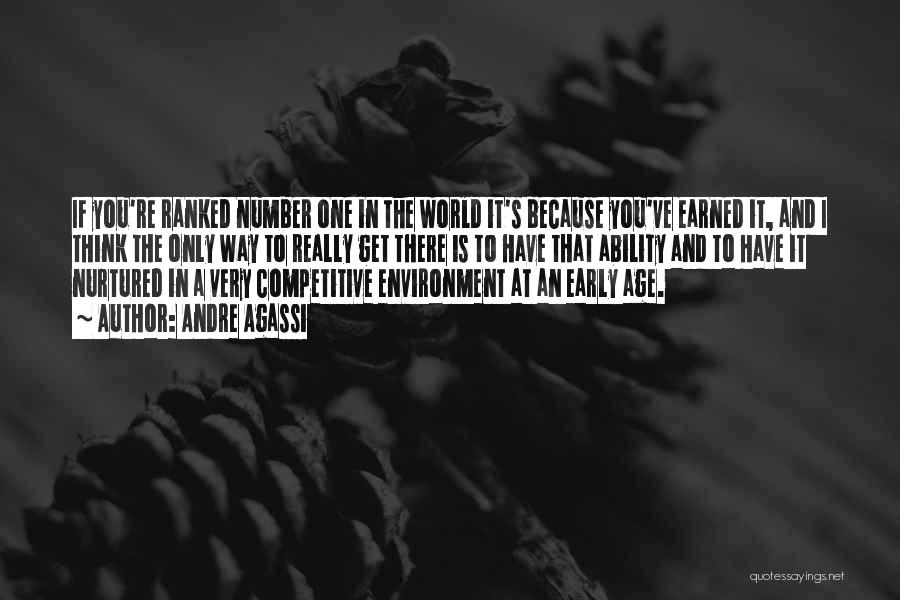 Andre Agassi Quotes: If You're Ranked Number One In The World It's Because You've Earned It, And I Think The Only Way To