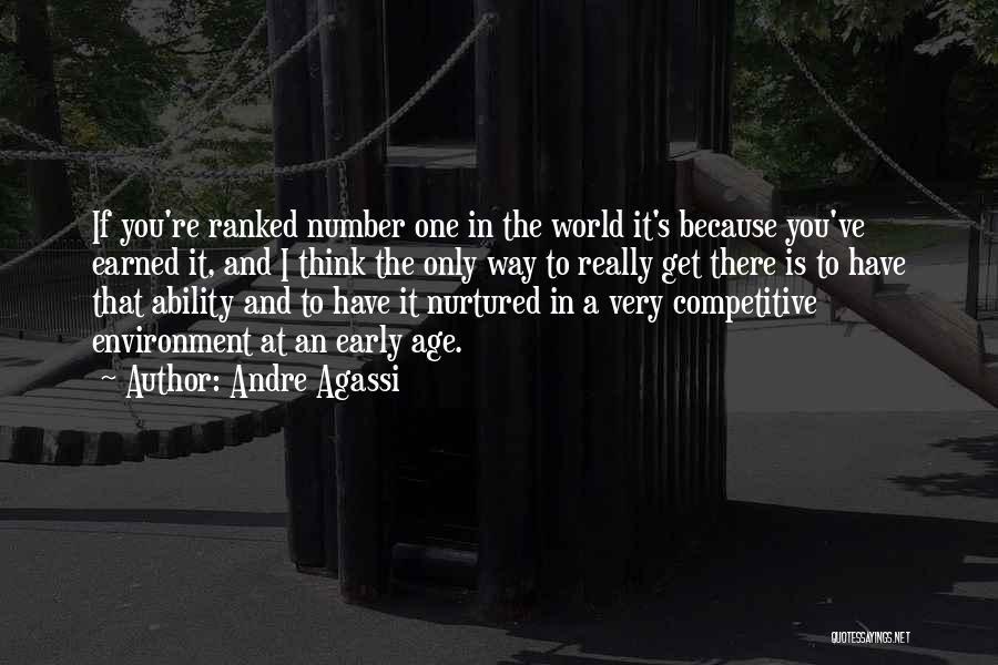 Andre Agassi Quotes: If You're Ranked Number One In The World It's Because You've Earned It, And I Think The Only Way To