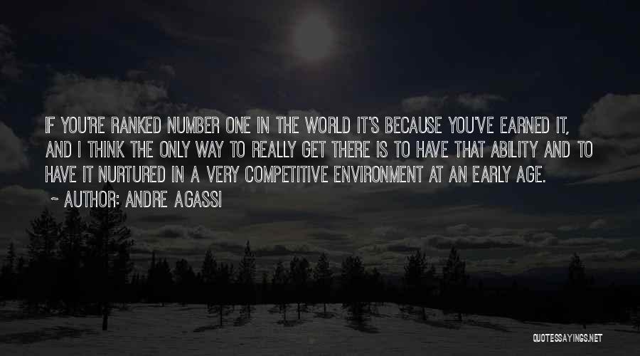 Andre Agassi Quotes: If You're Ranked Number One In The World It's Because You've Earned It, And I Think The Only Way To